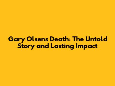 Gary Olsen's Death: The Untold Story and Lasting Impact