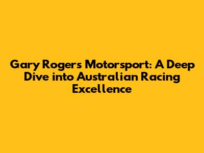 Gary Rogers Motorsport: A Deep Dive into Australian Racing Excellence