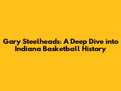 Gary Steelheads: A Deep Dive into Indiana Basketball History