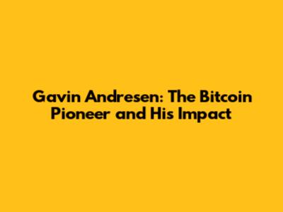 Gavin Andresen: The Bitcoin Pioneer and His Impact