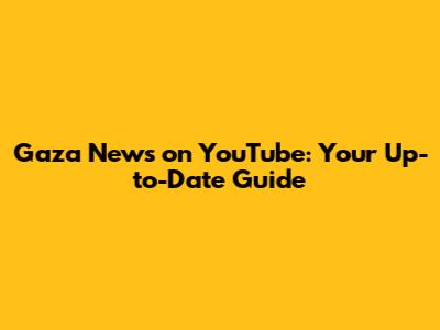 Gaza News on YouTube: Your Up-to-Date Guide