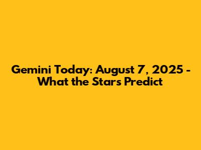 Gemini Today: August 7, 2025 - What the Stars Predict