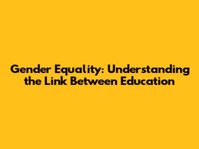 Gender Equality: Understanding the Link Between Education