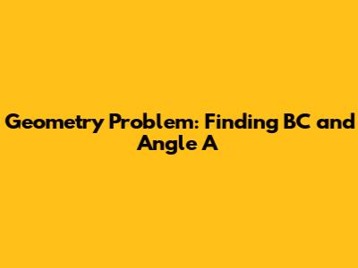 Geometry Problem: Finding BC and Angle A