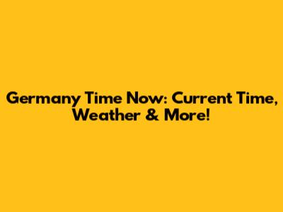 Germany Time Now: Current Time, Weather & More!