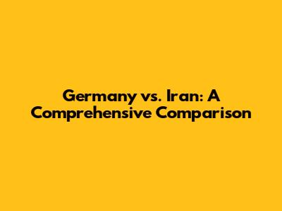 Germany vs. Iran: A Comprehensive Comparison