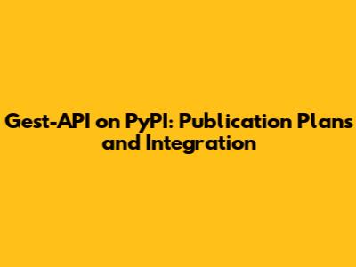 Gest-API on PyPI: Publication Plans and Integration