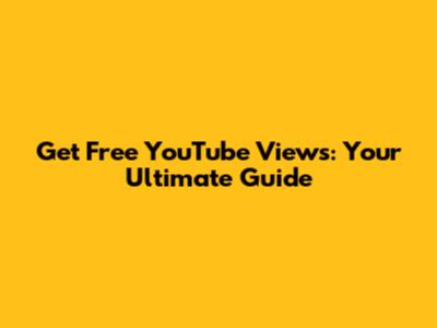 Get Free YouTube Views: Your Ultimate Guide