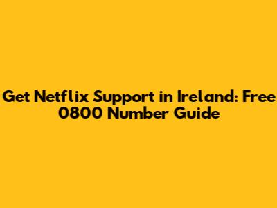 Get Netflix Support in Ireland: Free 0800 Number Guide
