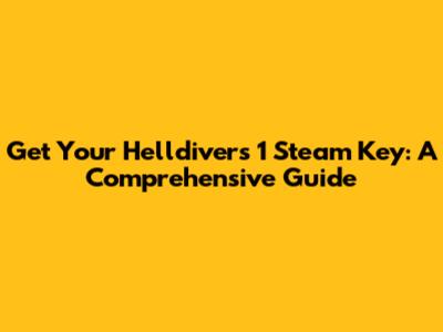 Get Your Helldivers 1 Steam Key: A Comprehensive Guide