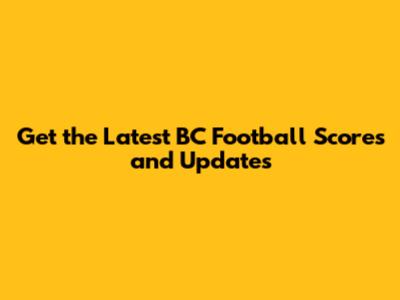 Get the Latest BC Football Scores and Updates