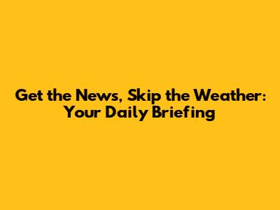 Get the News, Skip the Weather: Your Daily Briefing