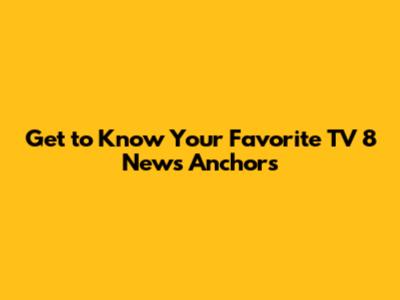Get to Know Your Favorite TV 8 News Anchors