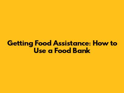 Getting Food Assistance: How to Use a Food Bank