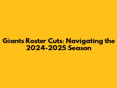 Giants Roster Cuts: Navigating the 2024-2025 Season