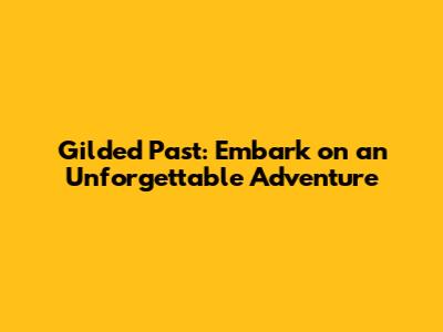 Gilded Past: Embark on an Unforgettable Adventure