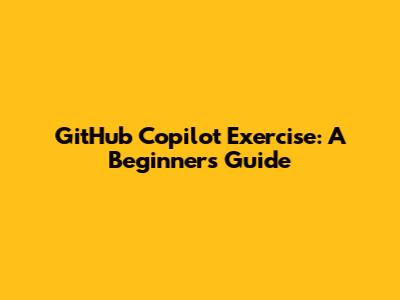 GitHub Copilot Exercise: A Beginner's Guide