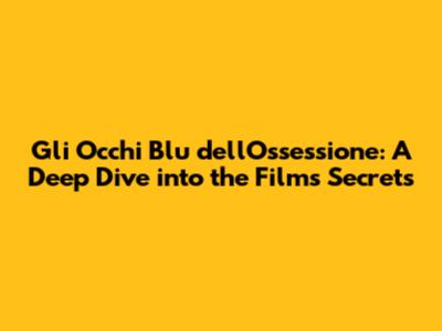 Gli Occhi Blu dell'Ossessione: A Deep Dive into the Film's Secrets
