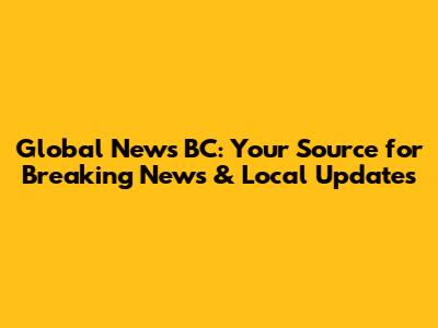Global News BC: Your Source for Breaking News & Local Updates