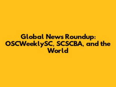 Global News Roundup: OSCWeeklySC, SCSCBA, and the World