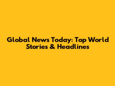 Global News Today: Top World Stories & Headlines