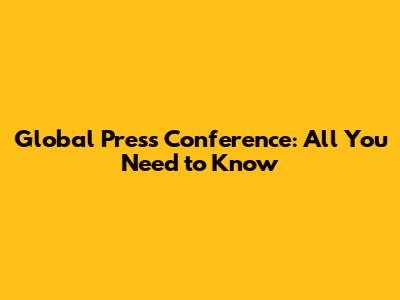 Global Press Conference: All You Need to Know