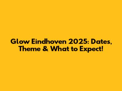 Glow Eindhoven 2025: Dates, Theme & What to Expect!