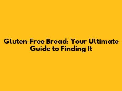 Gluten-Free Bread: Your Ultimate Guide to Finding It