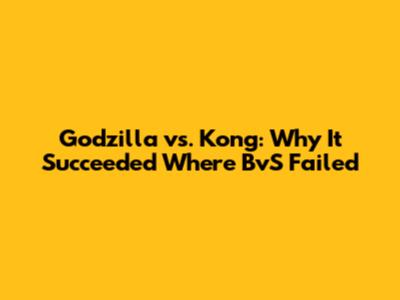 Godzilla vs. Kong: Why It Succeeded Where BvS Failed
