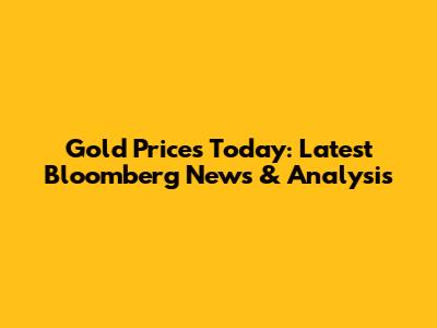 Gold Prices Today: Latest Bloomberg News & Analysis