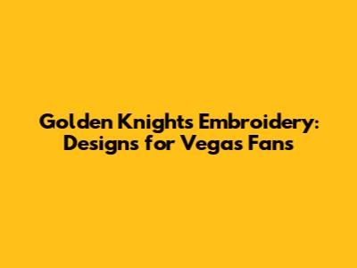 Golden Knights Embroidery: Designs for Vegas Fans