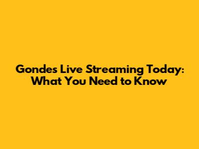 Gondes Live Streaming Today: What You Need to Know