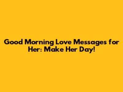 Good Morning Love Messages for Her: Make Her Day!