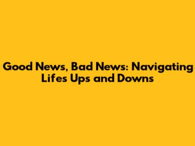 Good News, Bad News: Navigating Life's Ups and Downs
