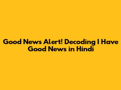 Good News Alert! Decoding 'I Have Good News' in Hindi