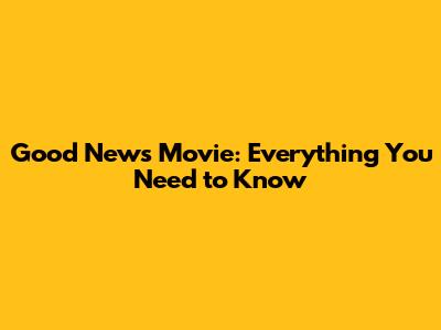 Good News Movie: Everything You Need to Know