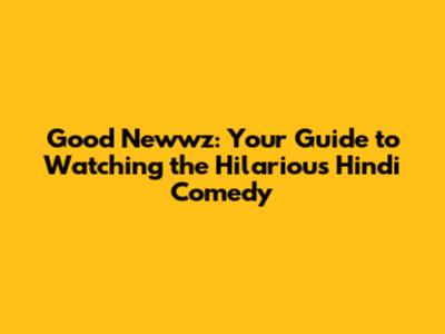 Good Newwz: Your Guide to Watching the Hilarious Hindi Comedy
