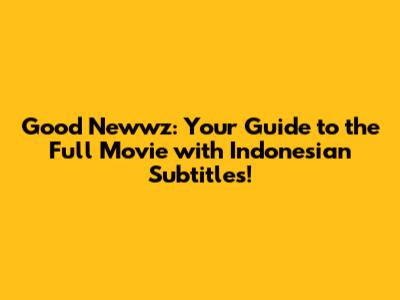 Good Newwz: Your Guide to the Full Movie with Indonesian Subtitles!