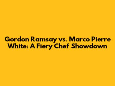 Gordon Ramsay vs. Marco Pierre White: A Fiery Chef Showdown