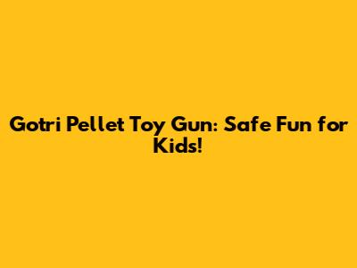 Gotri Pellet Toy Gun: Safe Fun for Kids!