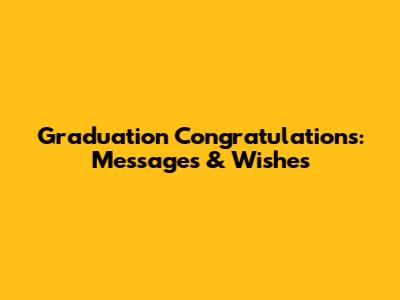 Graduation Congratulations: Messages & Wishes