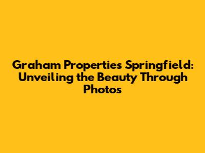 Graham Properties Springfield: Unveiling the Beauty Through Photos