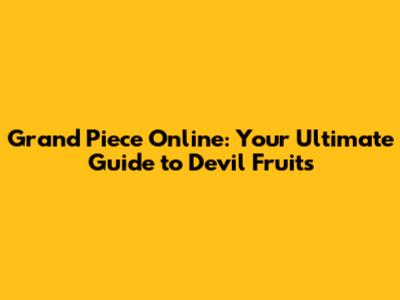Grand Piece Online: Your Ultimate Guide to Devil Fruits