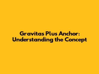 Gravitas Plus Anchor: Understanding the Concept