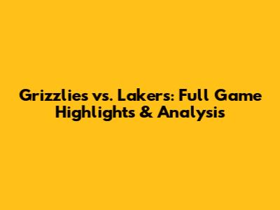 Grizzlies vs. Lakers: Full Game Highlights & Analysis