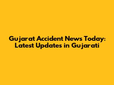 Gujarat Accident News Today: Latest Updates in Gujarati