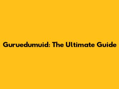 Guruedumuid: The Ultimate Guide