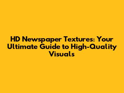 HD Newspaper Textures: Your Ultimate Guide to High-Quality Visuals