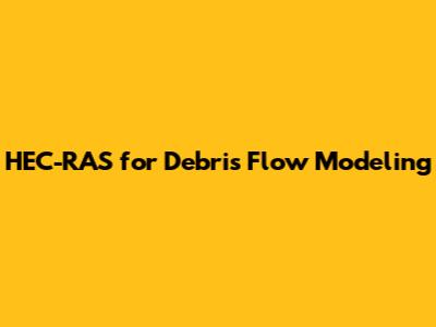 HEC-RAS for Debris Flow Modeling