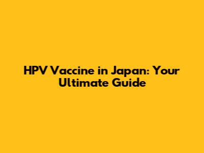 HPV Vaccine in Japan: Your Ultimate Guide